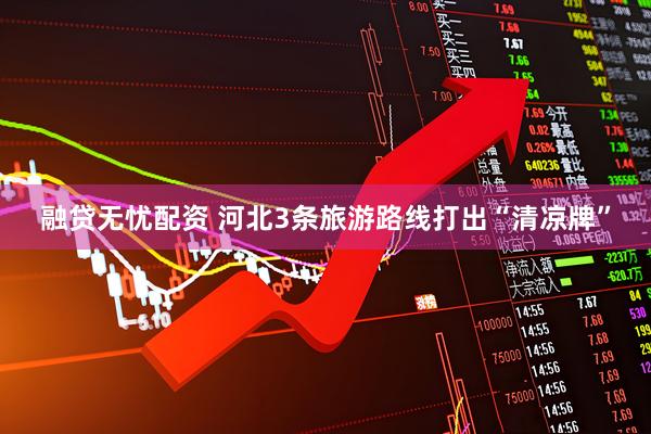 融贷无忧配资 河北3条旅游路线打出“清凉牌”