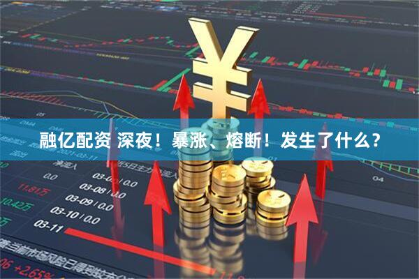 融亿配资 深夜！暴涨、熔断！发生了什么？