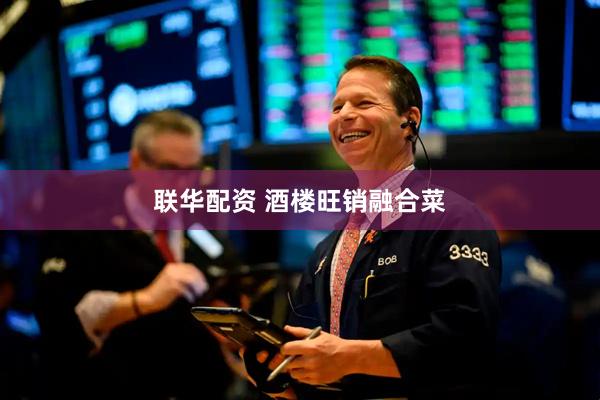 联华配资 酒楼旺销融合菜